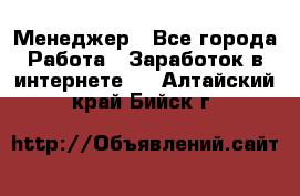 Менеджер - Все города Работа » Заработок в интернете   . Алтайский край,Бийск г.